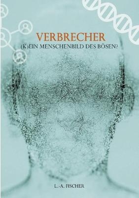 Verbrecher. (K)Ein Menschenbild des B&ouml;sen? - L. -A. Fischer