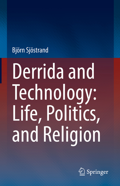 Derrida and Technology: Life, Politics, and Religion - Bj&ouml;rn Sj&ouml;strand