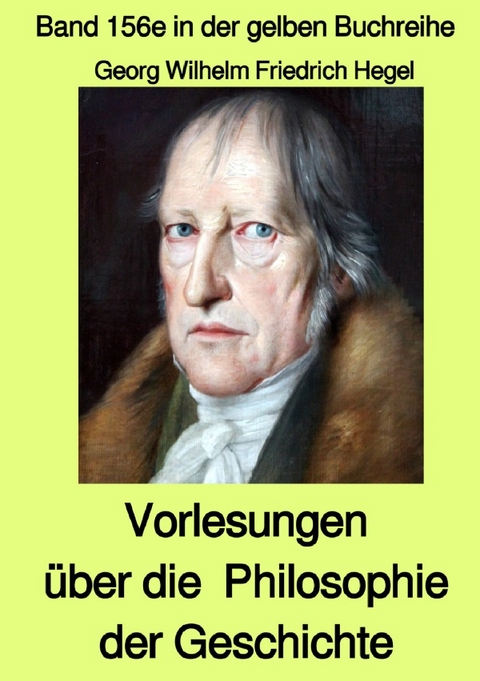 gelbe Buchreihe / Vorlesungen &uuml;ber die Philosophie der Geschichte &ndash; Band 156e in der gelben Buchreihe &ndash; Farbe &ndash; bei J&uuml;rgen Ruszkowski - Georg Wilhelm Friedrich Hegel