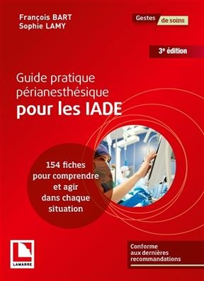 Guide pratique p&eacute;rianesth&eacute;sique pour les IADE : 154 fiches pour comprendre et agir dans chaque situation - Fran&ccedil;ois Bart, Sophie Lamy
