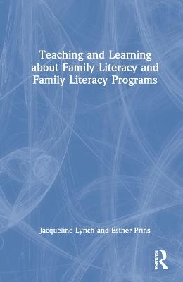 Teaching and Learning about Family Literacy and Family Literacy Programs - Jacqueline Lynch, Esther Prins