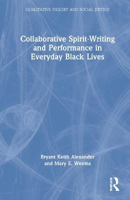 Collaborative Spirit-Writing and Performance in Everyday Black Lives - Bryant Keith Alexander, Mary E. Weems
