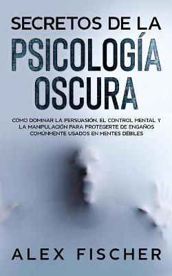 Secretos de la Psicolog&iacute;a Oscura - Alex Fischer