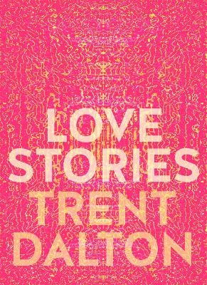 Love Stories: Uplifting True Stories about Love from the Internationally Bestselling Author of Boy Swallows Universe - Trent Dalton