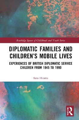 Diplomatic Families and Children&rsquo;s Mobile Lives - Sara Hiorns
