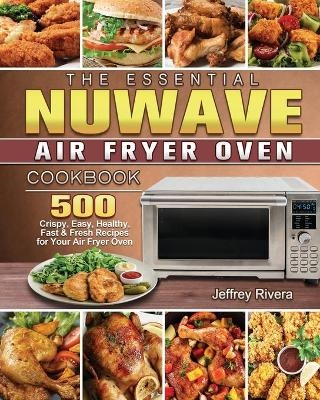 The Essential NuWave Air Fryer Oven Cookbook - Jeffrey Rivera