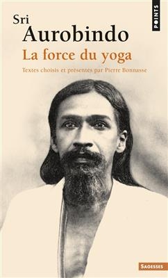 Sri Aurobindo : la force du yoga - Shri Aurobindo