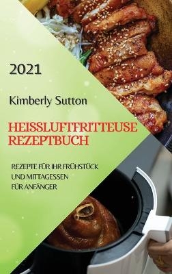 Heißluftfritteuse Rezeptbuch 2021 (German Version of Air Fryer Recipes 2021) - Kimberly Sutton