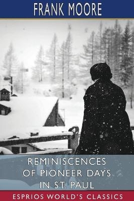 Reminiscences of Pioneer Days in St. Paul (Esprios Classics) - Frank Moore