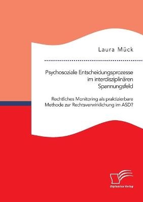 Psychosoziale Entscheidungsprozesse im interdisziplin&Atilde;&curren;ren Spannungsfeld. Rechtliches Monitoring als praktizierbare Methode zur Rechtsverwirklichung im ASD? - Laura M&Atilde;&frac14;ck