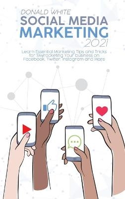 Social Media Marketing 2021 - Donald White