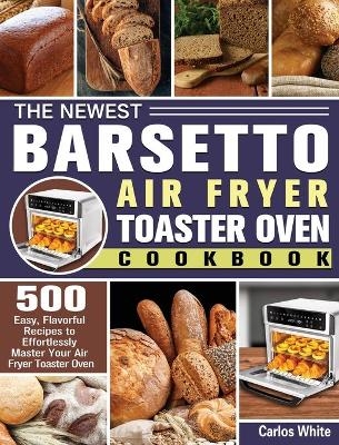 The Newest Barsetto Air Fryer Toaster Oven Cookbook