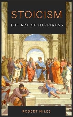 Stoicism-The Art of Happiness - Robert Miles