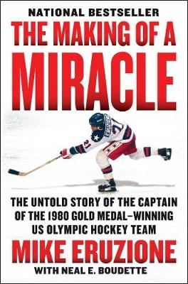The Making Of A Miracle: The Untold Story Of The Captain Of The 1980 Gold Medal - Winning U.S. Olympic Hockey Team - Neal Boudette, Mike Eruzione