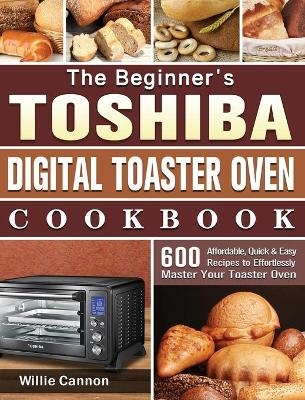 The Beginner's Toshiba Digital Toaster Oven Cookbook - Willie Cannon
