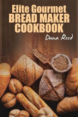 Elite Gourmet Bread Maker Cookbook - Dana Reed