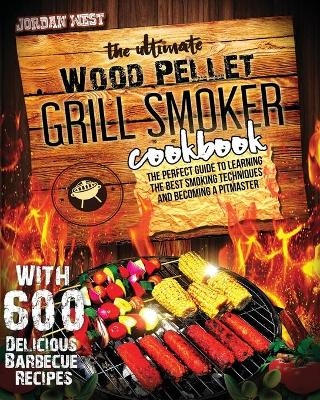 The Ultimate Wood Pellet Grill Smoker Cookbook - Jordan West