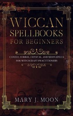 Wiccan Spellbooks for Beginners - Mary J Moon