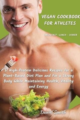 VEGAN COOKBOOK FOR ATHLETES Breakfast - Lunch - Dinner - Daniel Smith