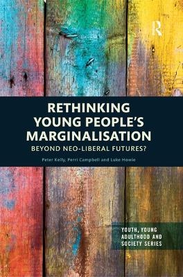 Rethinking Young People&rsquo;s Marginalisation - Peter Kelly, Perri Campbell, Luke Howie