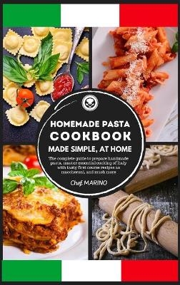 HOMEMADE PASTA COOKBOOK Made Simple, at Home. The Complete Guide to Preparing Handmade Pasta, Master the Essential Cooking of Italy with Tasty First Course Recipes such as Maccheroni, and Much More