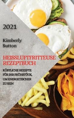 Heißluftfritteuse Rezeptbuch 2021 (German Version of Air Fryer Recipes 2021)