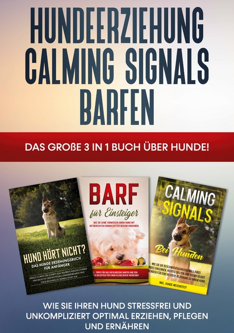 Hundeerziehung | Calming Signals | Barfen: Das gro&szlig;e 3 in 1 Buch &uuml;ber Hunde! - Wie Sie Ihren Hund stressfrei und unkompliziert optimal erziehen, pflegen und ern&auml;hren - Frauke Groenewold