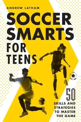 Soccer Smarts for Teens - Andrew Latham