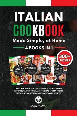 ITALIAN COOKBOOK Made Simple, at Home 4 Books in 1 The Complete Guide to Essential Cusine in Italy with the Tastiest Meal as Homemade Pizza, Fresh Pasta, and More Than 300 Traditional Recipes -  Chef Marino