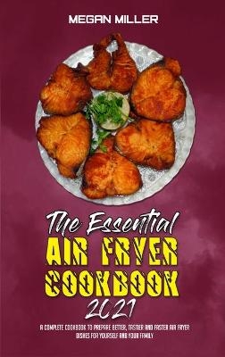 The Essential Air Fryer Cookbook 2021 - Megan Miller