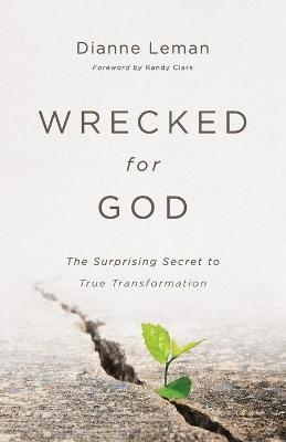 Wrecked for God – The Surprising Secret to True Transformation - Dianne Leman, Randy Clark