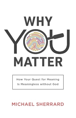 Why You Matter – How Your Quest for Meaning Is Meaningless without God - Michael Sherrard QC