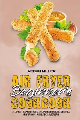 Air Fryer Beginner's Cookbook - Megan Miller