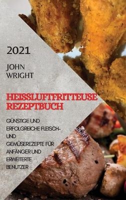 Heißluftfritteuse Rezeptbuch 2021 (German Edition of Air Fryer Recipes 2021) - John Wright