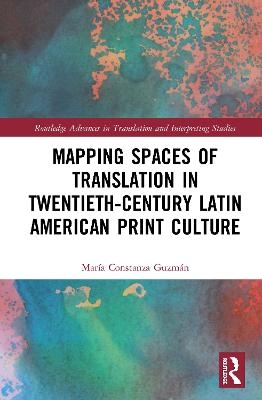 Mapping Spaces of Translation in Twentieth-Century Latin American Print Culture - Mar&iacute;a Constanza Guzm&aacute;n