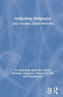 Indigenous Religion(s) - Siv Ellen Kraft, Bj&oslash;rn Ola Tafjord, Arkotong Longkumer, Gregory D. Alles, Greg Johnson