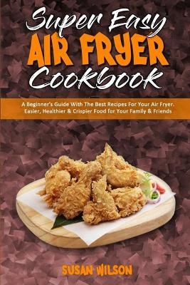 Super Easy Air Fryer Cookbook - Susan Wilson