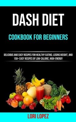 Dash Diet Cookbook for Beginners - Lori Lopez