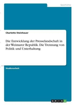 Die Entwicklung der Presselandschaft in der Weimarer Republik. Die Trennung von Politik und Unterhaltung - Charlotte Steinhauer