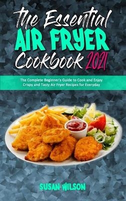 The Essential Air Fryer Cookbook 2021 - Susan Wilson