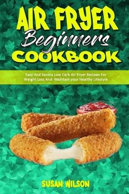 Air Fryer Beginner's Cookbook - Susan Wilson