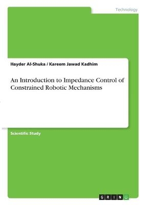 An Introduction to Impedance Control of Constrained Robotic Mechanisms - Kareem Jawad Kadhim, Hayder Al-Shuka
