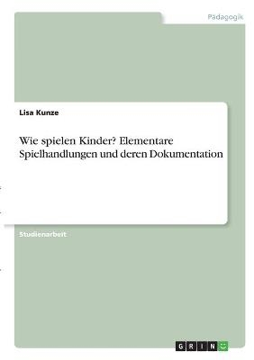 Wie spielen Kinder? Elementare Spielhandlungen und deren Dokumentation