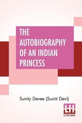 The Autobiography Of An Indian Princess - Sunity Devee (Suniti Devi)