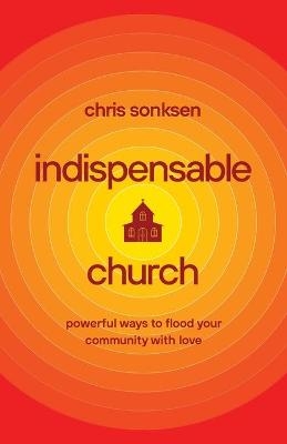 Indispensable Church – Powerful Ways to Flood Your Community with Love - Chris Sonksen