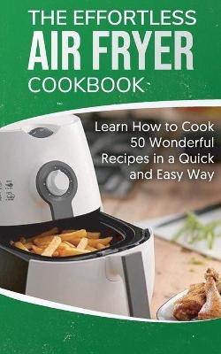 The Effortless Air Fryer Cookbook - Elena Brown