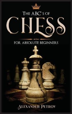 The ABC's of Chess for Absolute Beginners - Alexander Petrov