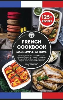FRENCH COOKBOOK Made Simple, at Home The Complete Guide Around France to the Discovery of the Tastiest Traditional Recipes Such as Homemade Cassoulet, Crepes, Ratatouille and Much More - Chef Marino