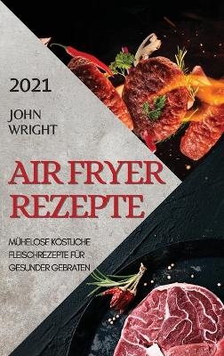 Heißluftfritteuse Rezeptbuch 2021 (German Edition of Air Fryer Recipes 2021) - John Wright