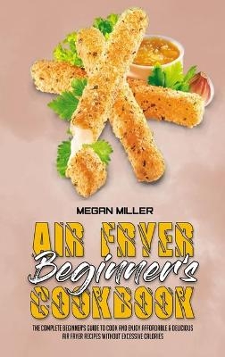 Air Fryer Beginner's Cookbook - Megan Miller